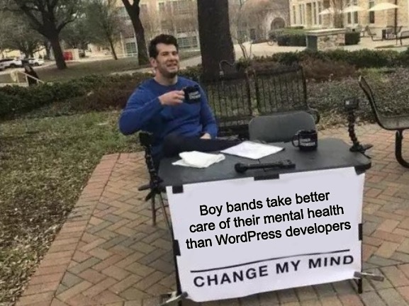 Boy bands take better care if their mental health than WordPress developers. Change my mind.