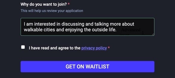 Why do you want to join? *
This will help us review your application  I am interested in discussing and talking more about walkable cities and enjoying the outside life.  I have read and agree to the privacy policy *  Get on waitlist